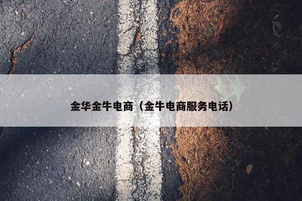 金华金牛电商（金牛电商服务电话）