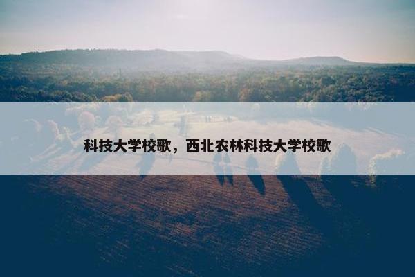 科技大学校歌，西北农林科技大学校歌