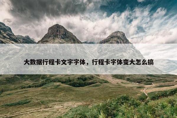 大数据行程卡文字字体，行程卡字体变大怎么搞