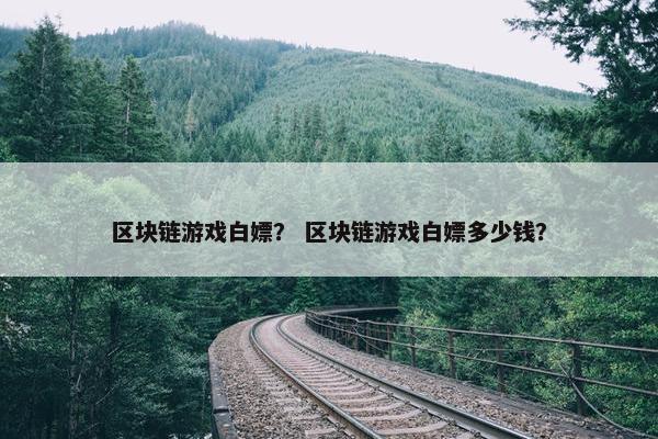 区块链游戏白嫖？ 区块链游戏白嫖多少钱？