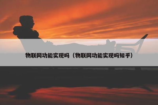 物联网功能实现吗（物联网功能实现吗知乎）
