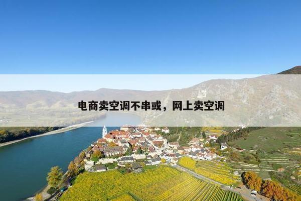 电商卖空调不串或，网上卖空调