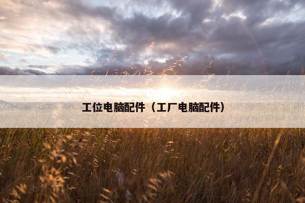 工位电脑配件（工厂电脑配件）