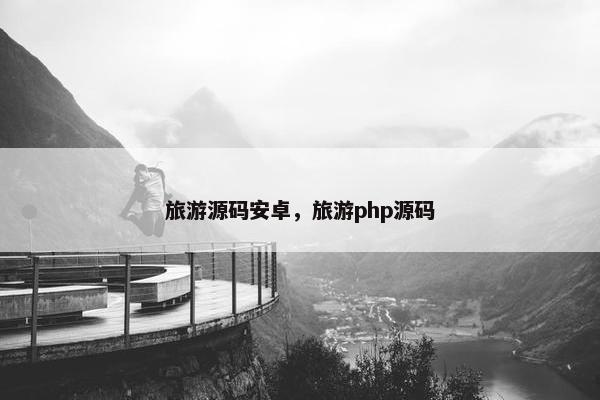 旅游源码安卓，旅游php源码