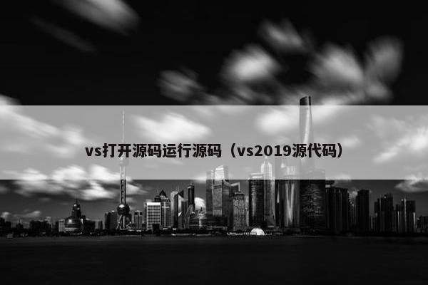vs打开源码运行源码（vs2019源代码）