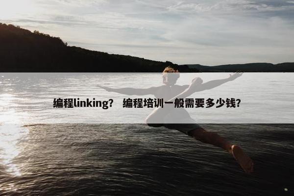 编程linking？ 编程培训一般需要多少钱？