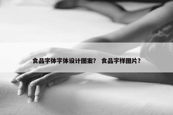 食品字体字体设计图案？ 食品字样图片？