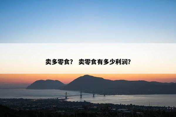 卖多零食？ 卖零食有多少利润？