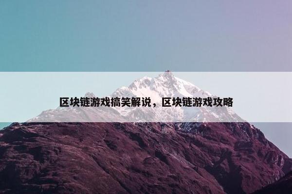 区块链游戏搞笑解说，区块链游戏攻略