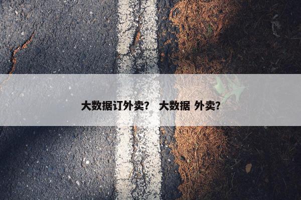 大数据订外卖？ 大数据 外卖？