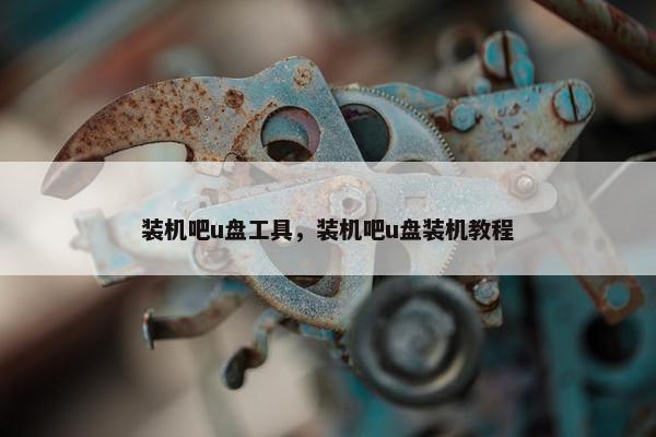 装机吧u盘工具，装机吧u盘装机教程
