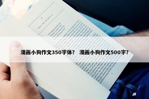 漫画小狗作文350字体？ 漫画小狗作文500字？