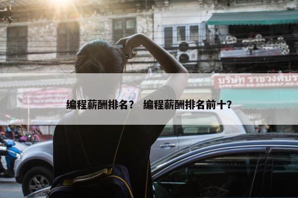 编程薪酬排名？ 编程薪酬排名前十？