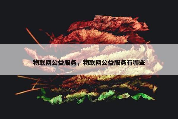物联网公益服务，物联网公益服务有哪些