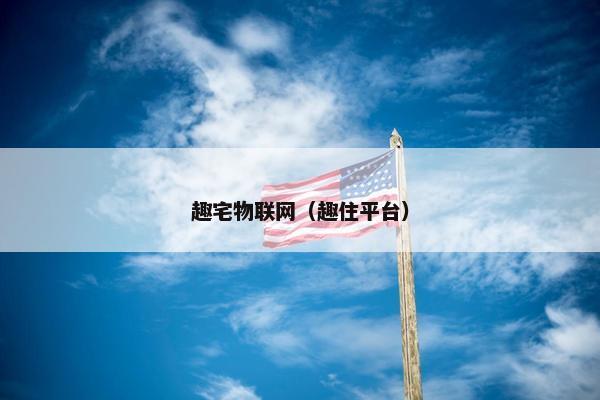趣宅物联网（趣住平台）