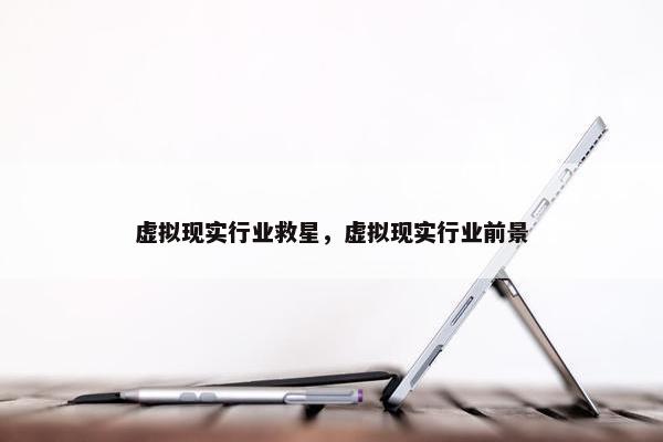 虚拟现实行业救星，虚拟现实行业前景