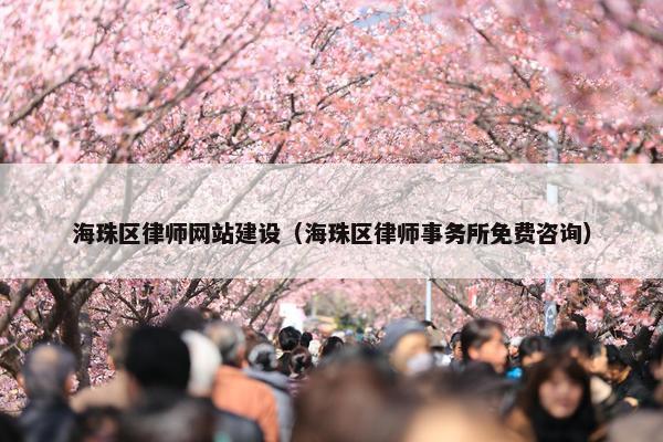 海珠区律师网站建设（海珠区律师事务所免费咨询）