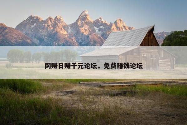 网赚日赚千元论坛，免费赚钱论坛