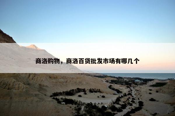 商洛购物，商洛百货批发市场有哪几个