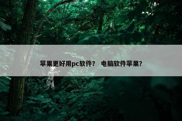 苹果更好用pc软件？ 电脑软件苹果？