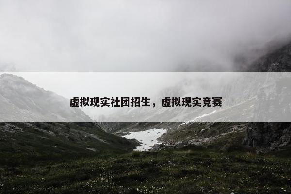 虚拟现实社团招生，虚拟现实竞赛