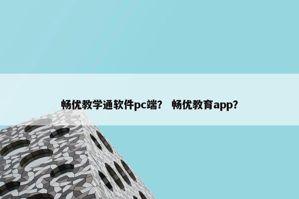 畅优教学通软件pc端？ 畅优教育app？