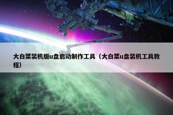 大白菜装机版u盘启动制作工具（大白菜u盘装机工具教程）