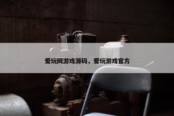 爱玩网游戏源码，爱玩游戏官方