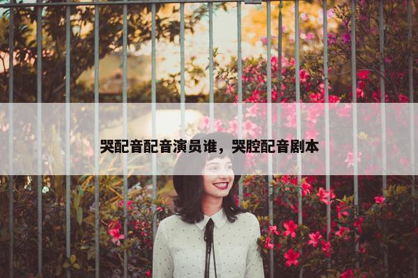 哭配音配音演员谁，哭腔配音剧本