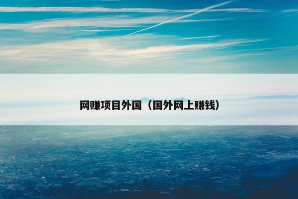 网赚项目外国（国外网上赚钱）