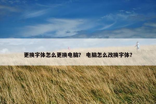 更换字体怎么更换电脑？ 电脑怎么改换字体？