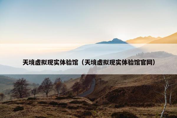 天境虚拟现实体验馆（天境虚拟现实体验馆官网）