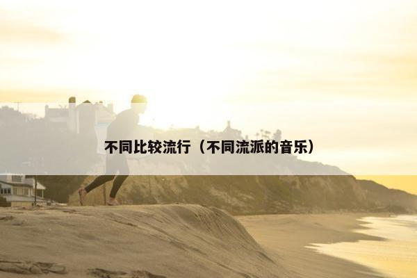 不同比较流行（不同流派的音乐）