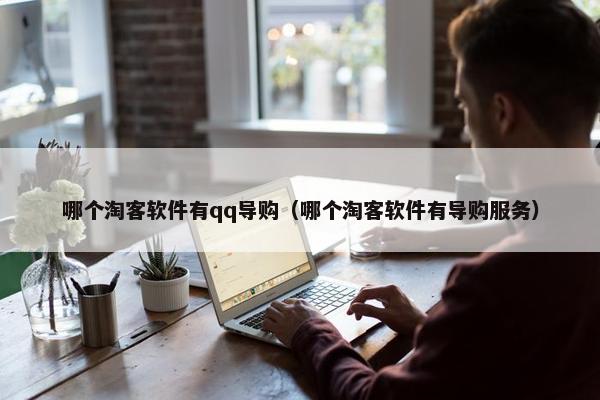 哪个淘客软件有qq导购（哪个淘客软件有导购服务）