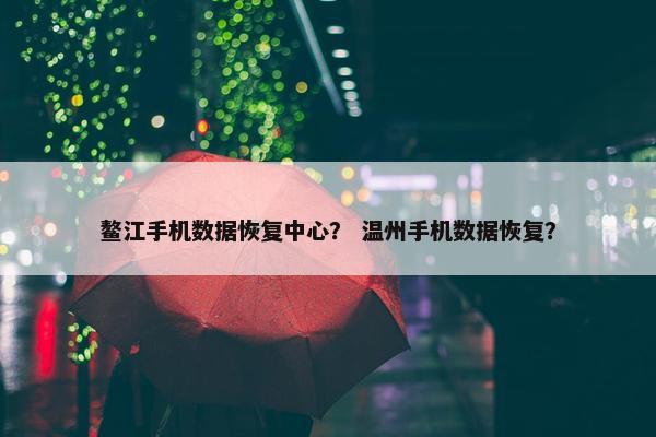 鳌江手机数据恢复中心？ 温州手机数据恢复？