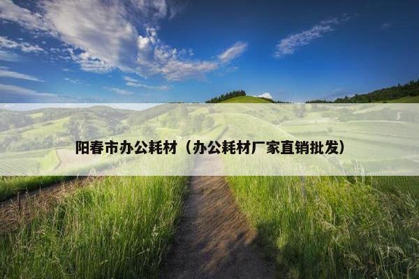 阳春市办公耗材（办公耗材厂家直销批发）