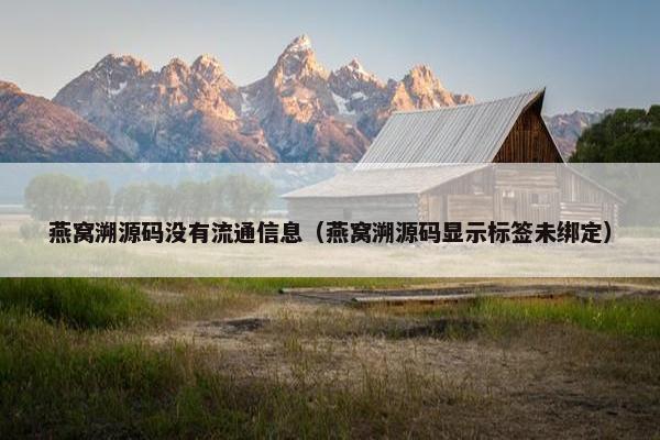 燕窝溯源码没有流通信息（燕窝溯源码显示标签未绑定）