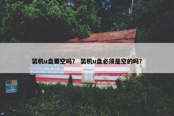 装机u盘要空吗？ 装机u盘必须是空的吗？
