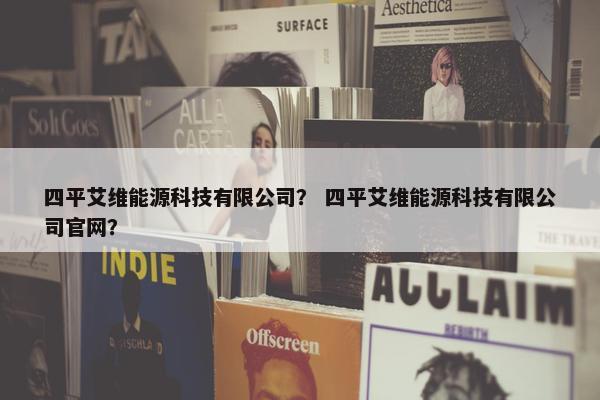 四平艾维能源科技有限公司？ 四平艾维能源科技有限公司官网？