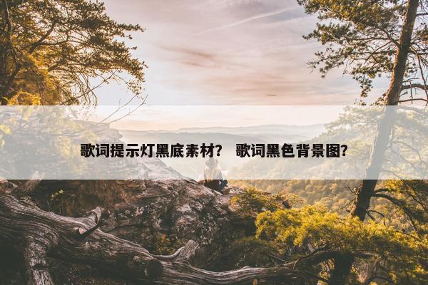 歌词提示灯黑底素材？ 歌词黑色背景图？