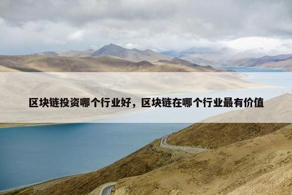 区块链投资哪个行业好，区块链在哪个行业最有价值