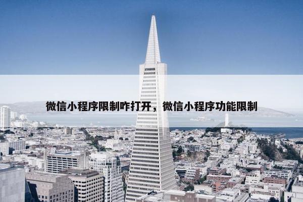 微信小程序限制咋打开，微信小程序功能限制