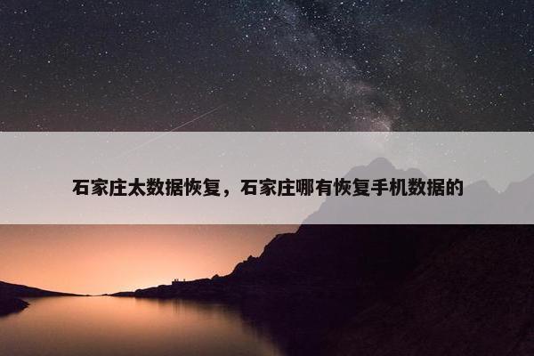 石家庄太数据恢复，石家庄哪有恢复手机数据的