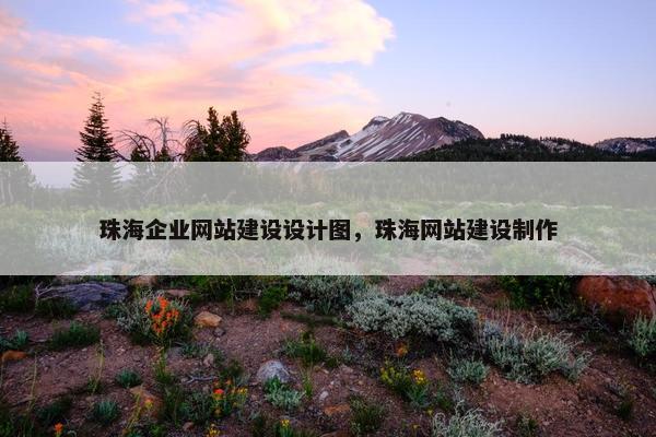 珠海企业网站建设设计图，珠海网站建设制作