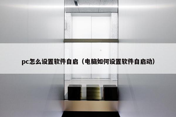 pc怎么设置软件自启（电脑如何设置软件自启动）