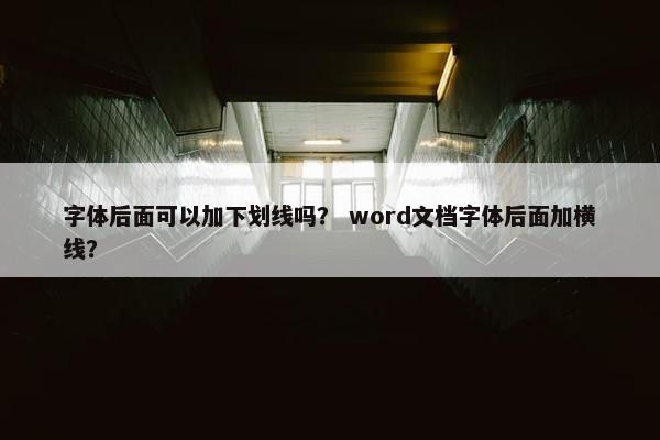 字体后面可以加下划线吗？ word文档字体后面加横线？