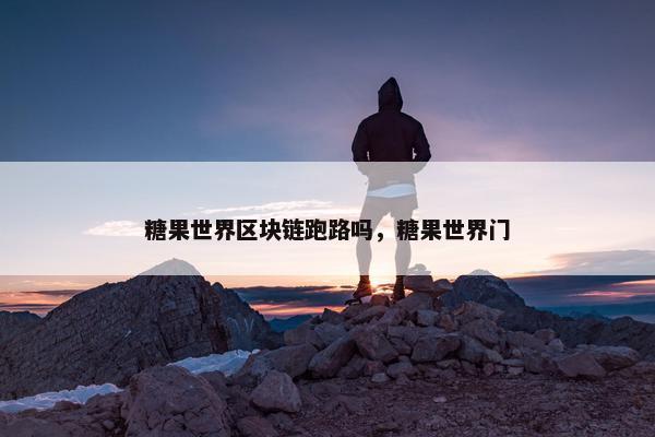 糖果世界区块链跑路吗，糖果世界门