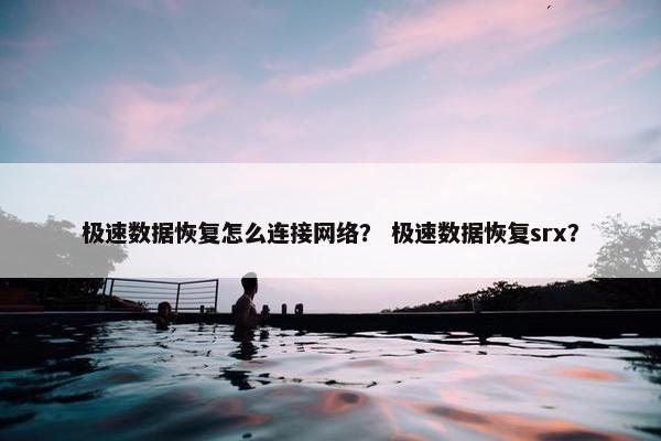 极速数据恢复怎么连接网络？ 极速数据恢复srx？