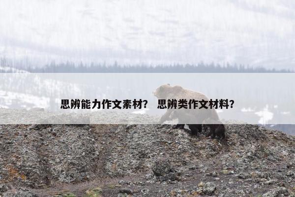 思辨能力作文素材？ 思辨类作文材料？