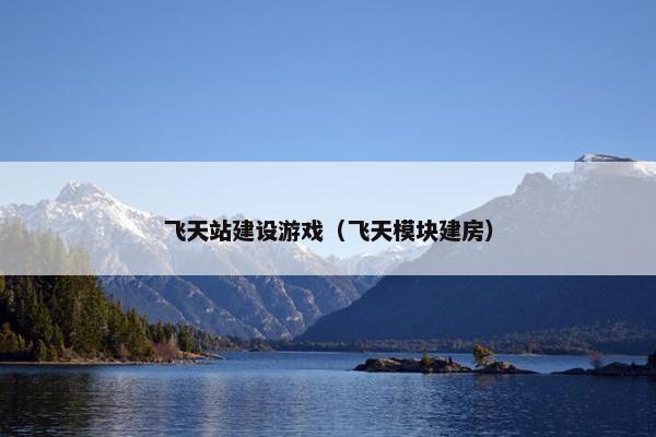 飞天站建设游戏（飞天模块建房）